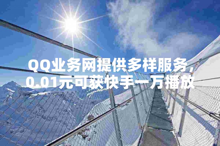 QQ业务网提供多样服务，0.01元可获快手一万播放量。