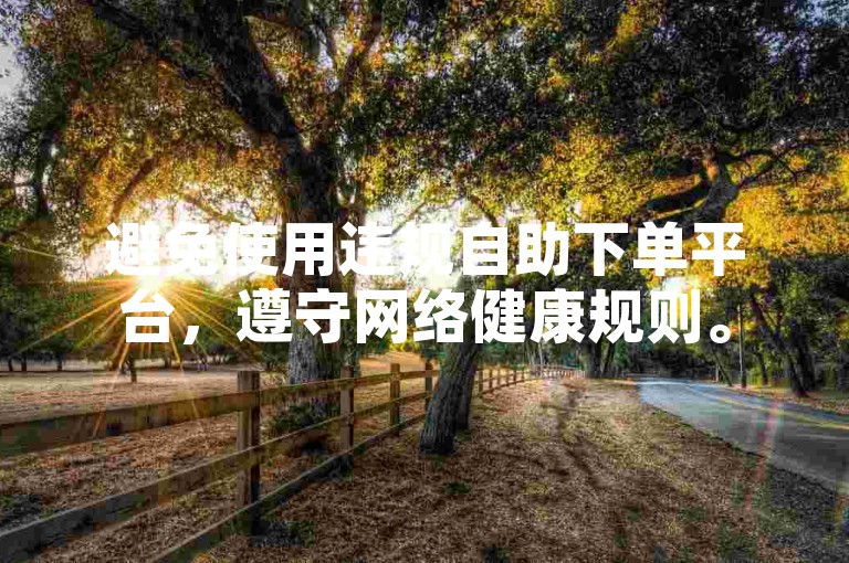 避免使用违规自助下单平台，遵守网络健康规则。