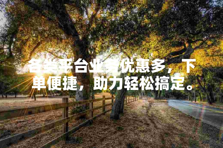 各类平台业务优惠多，下单便捷，助力轻松搞定。