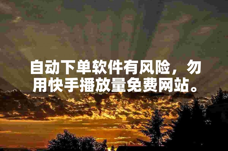 自动下单软件有风险，勿用快手播放量免费网站。