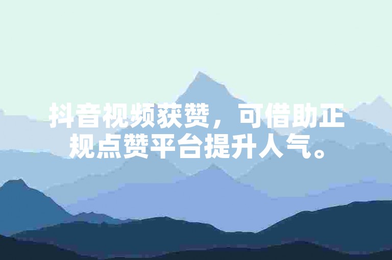 抖音视频获赞，可借助正规点赞平台提升人气。