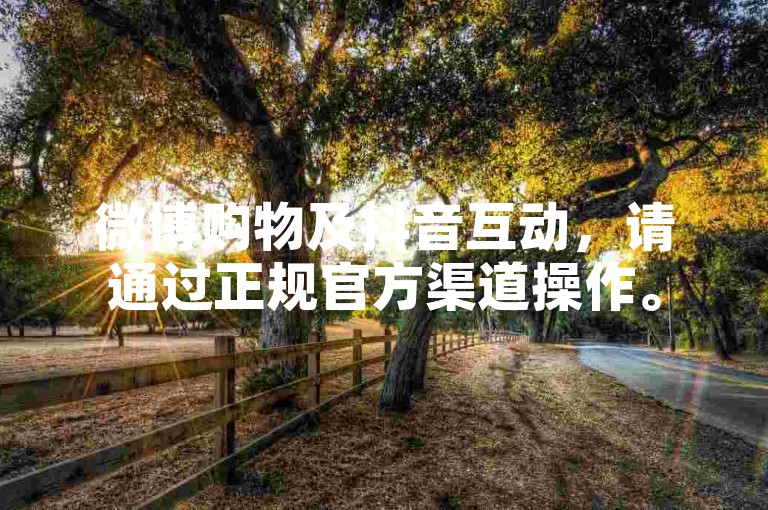 微博购物及抖音互动，请通过正规官方渠道操作。