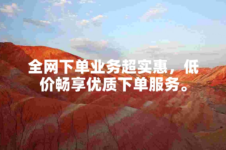 全网下单业务超实惠，低价畅享优质下单服务。