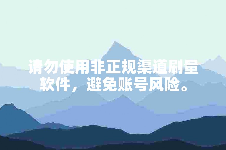 请勿使用非正规渠道刷量软件，避免账号风险。