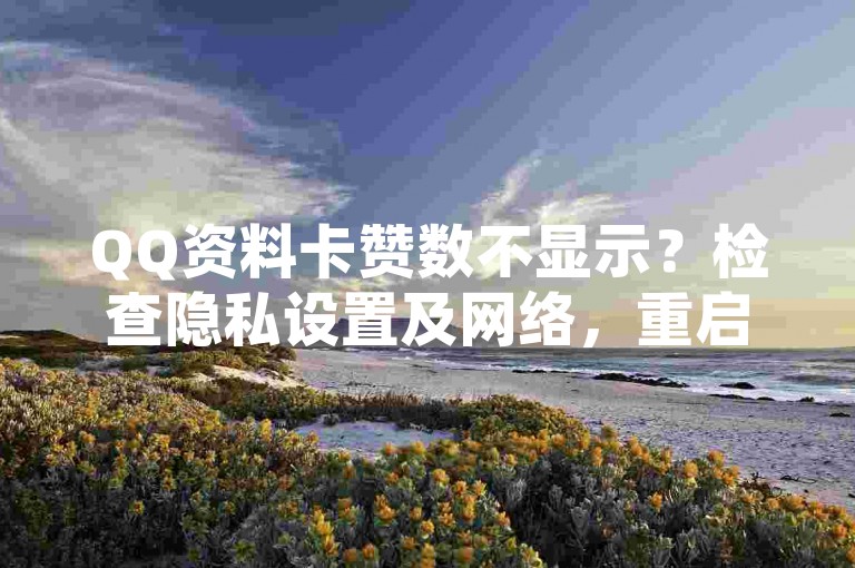 QQ资料卡赞数不显示？检查隐私设置及网络，重启或更新QQ尝试恢复。