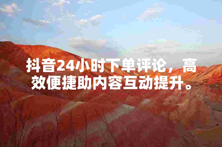 抖音24小时下单评论，高效便捷助内容互动提升。