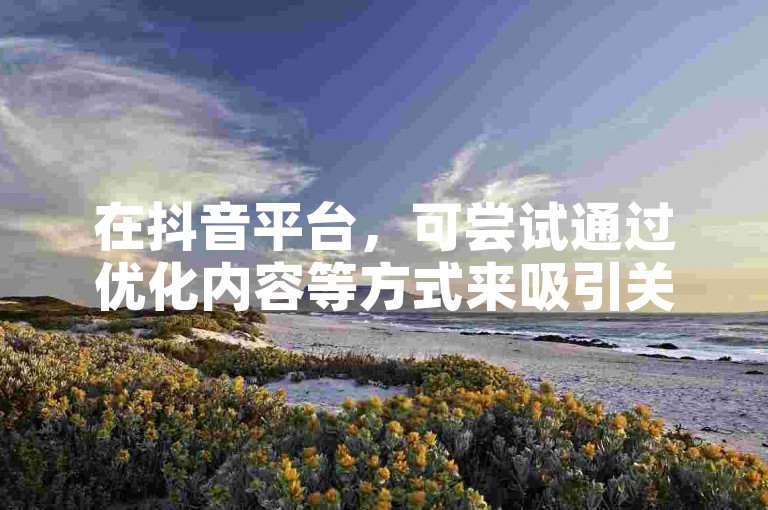 在抖音平台，可尝试通过优化内容等方式来吸引关注提升数据。