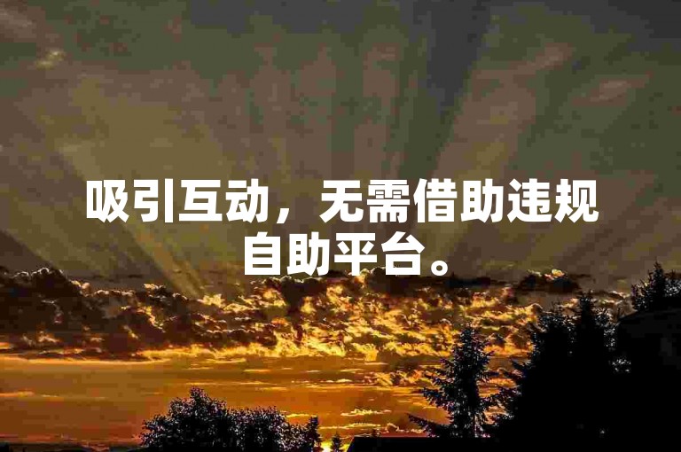 吸引互动，无需借助违规自助平台。