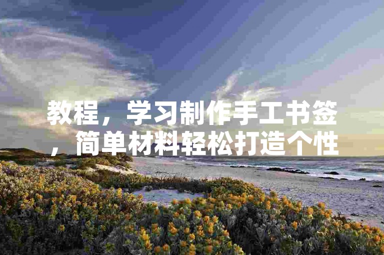 教程，学习制作手工书签，简单材料轻松打造个性阅读伴侣。