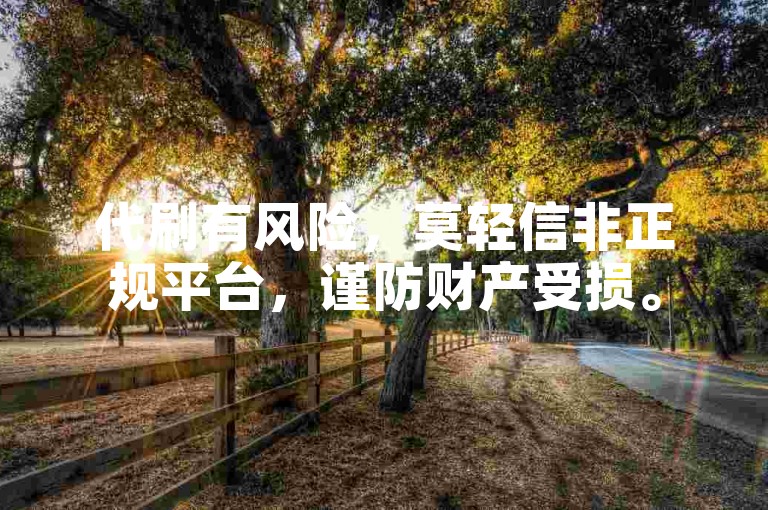 代刷有风险，莫轻信非正规平台，谨防财产受损。
