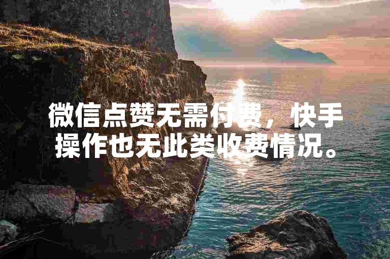微信点赞无需付费，快手操作也无此类收费情况。