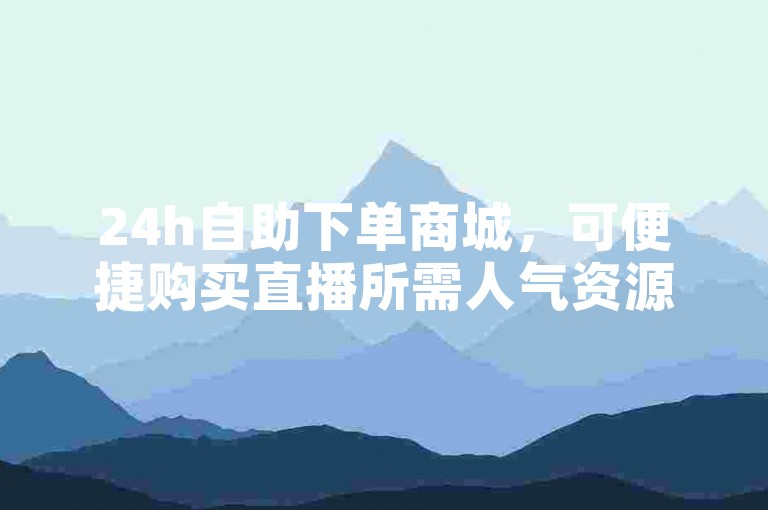 24h自助下单商城，可便捷购买直播所需人气资源。