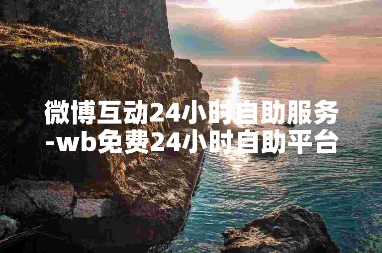 微博互动24小时自助服务-wb免费24小时自助平台