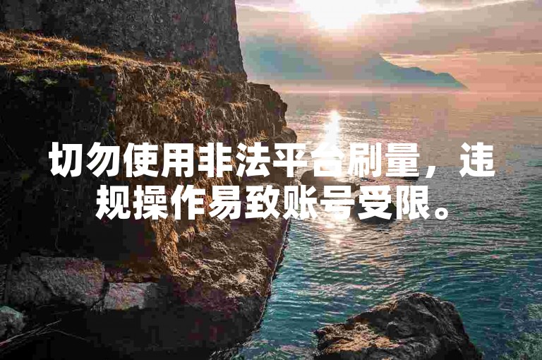 切勿使用非法平台刷量，违规操作易致账号受限。