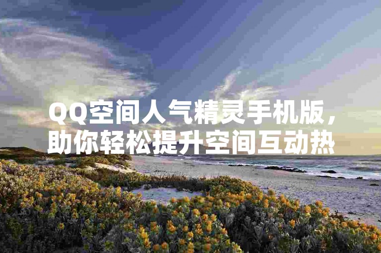 QQ空间人气精灵手机版，助你轻松提升空间互动热度。