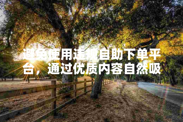 避免使用违规自助下单平台，通过优质内容自然吸引关注。