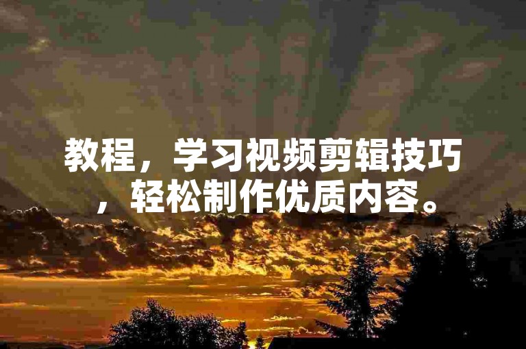 教程，学习视频剪辑技巧，轻松制作优质内容。