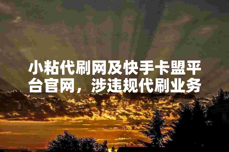 小粘代刷网及快手卡盟平台官网，涉违规代刷业务，请勿使用。