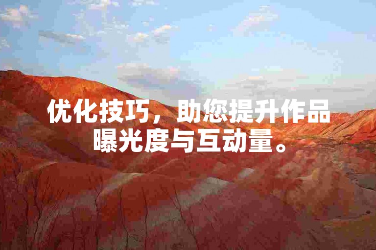 优化技巧，助您提升作品曝光度与互动量。