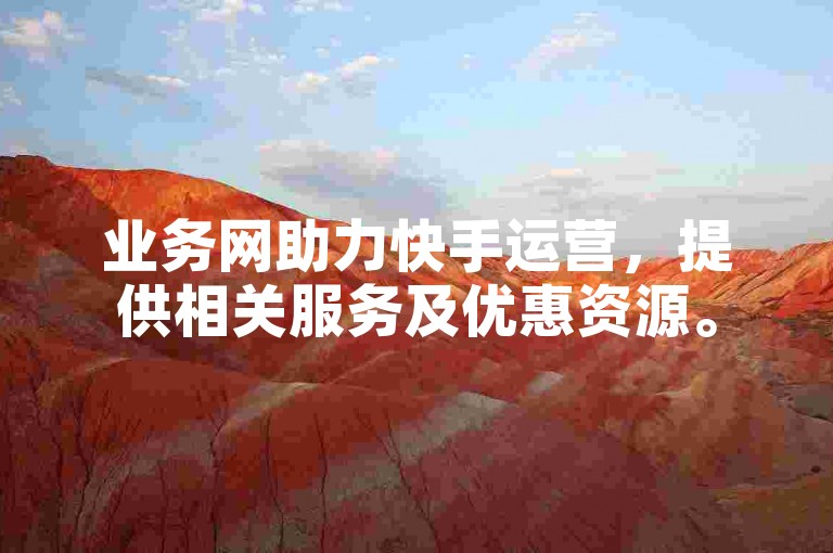 业务网助力快手运营，提供相关服务及优惠资源。