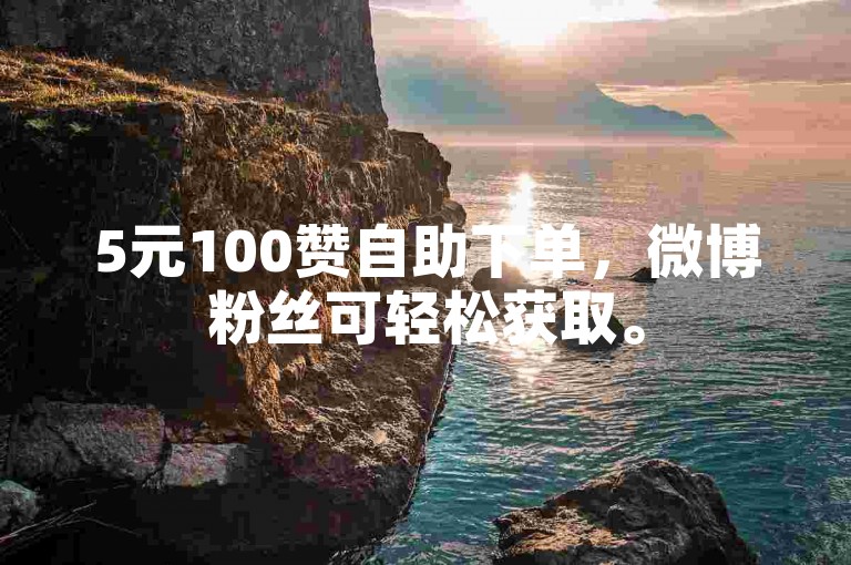 5元100赞自助下单，微博粉丝可轻松获取。