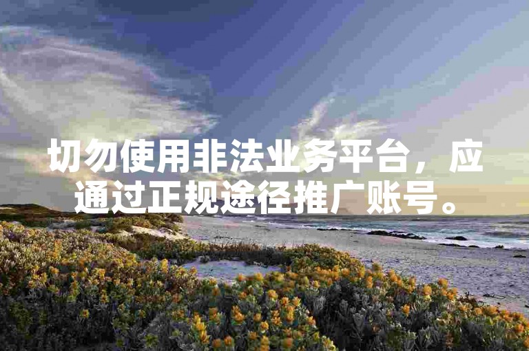 切勿使用非法业务平台，应通过正规途径推广账号。