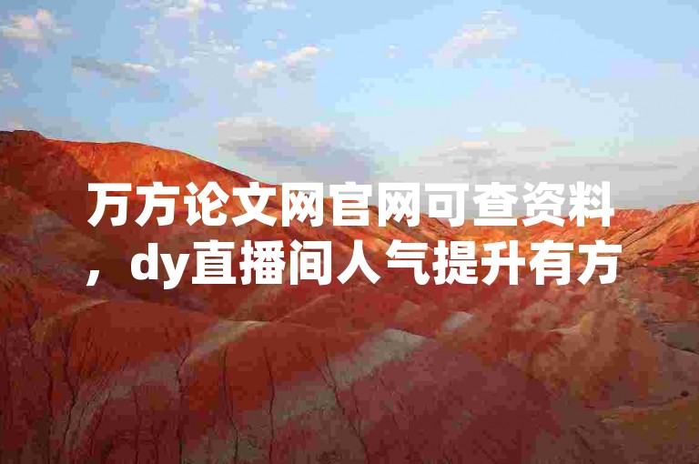 万方论文网官网可查资料，dy直播间人气提升有方法。