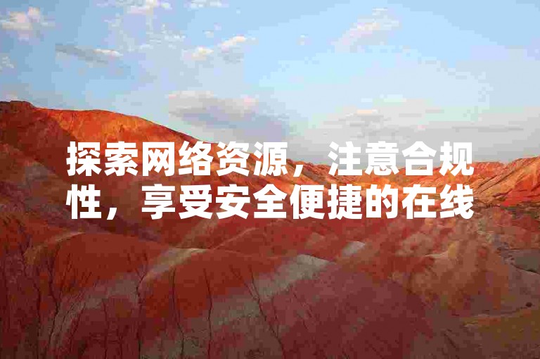 探索网络资源，注意合规性，享受安全便捷的在线服务。