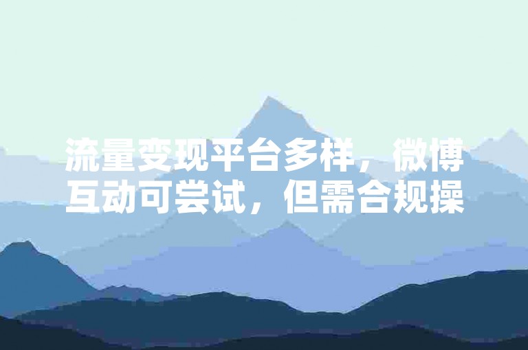 流量变现平台多样，微博互动可尝试，但需合规操作。