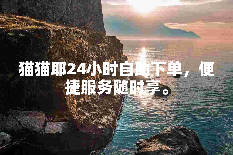 猫猫耶24小时自助下单，便捷服务随时享。