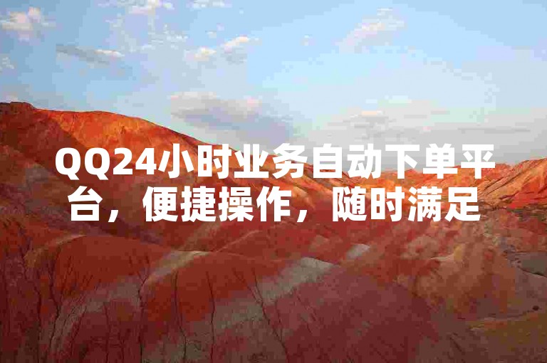 QQ24小时业务自动下单平台，便捷操作，随时满足业务需求。