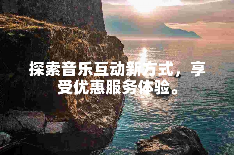 探索音乐互动新方式，享受优惠服务体验。