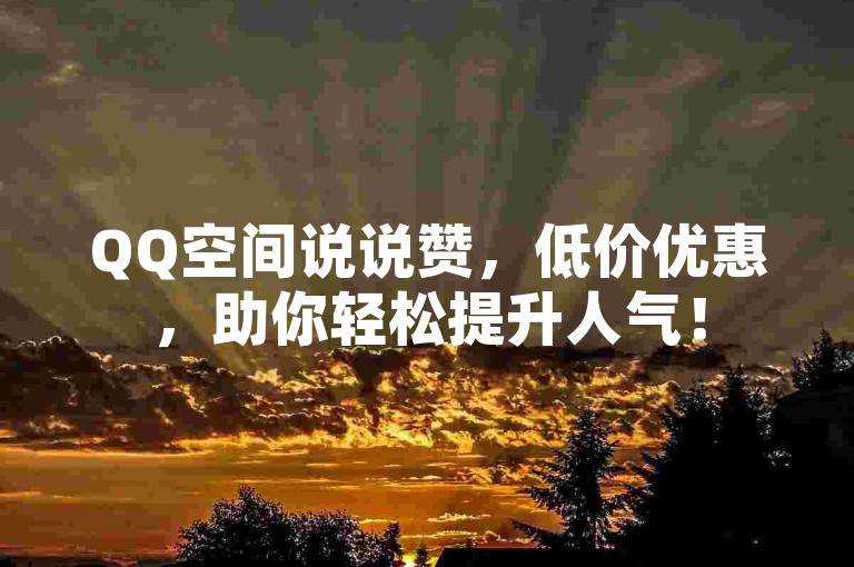 QQ空间说说赞，低价优惠，助你轻松提升人气！