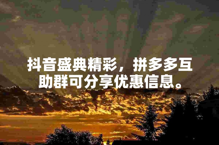 抖音盛典精彩，拼多多互助群可分享优惠信息。