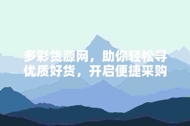 多彩货源网，助你轻松寻优质好货，开启便捷采购之旅。