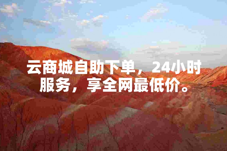 云商城自助下单，24小时服务，享全网最低价。