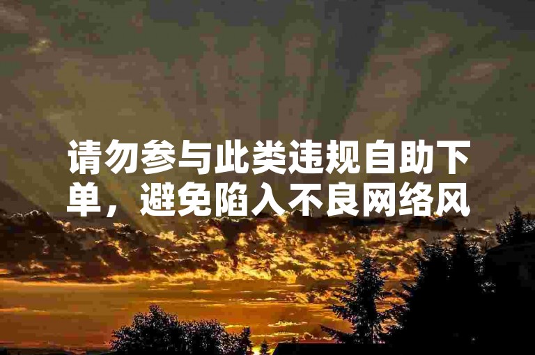 请勿参与此类违规自助下单，避免陷入不良网络风险。
