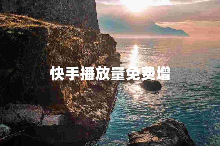 快手播放量免费增5000，助力作品轻松获高曝光。