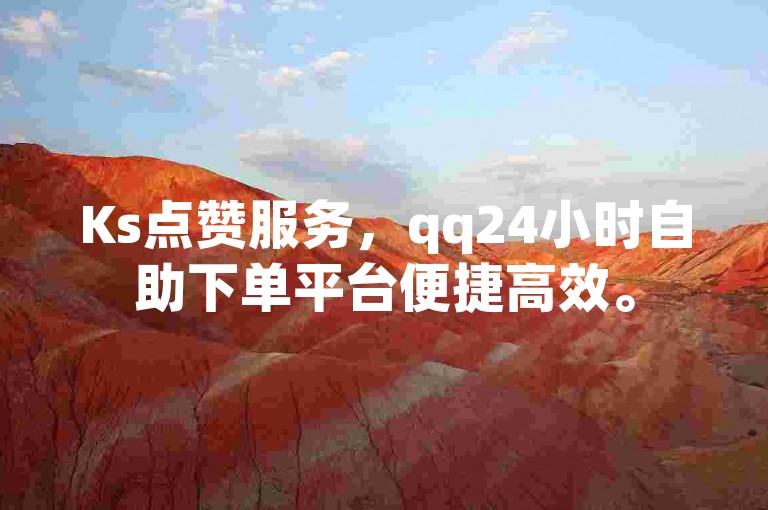 Ks点赞服务，qq24小时自助下单平台便捷高效。