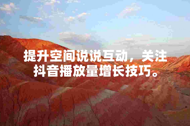 提升空间说说互动，关注抖音播放量增长技巧。