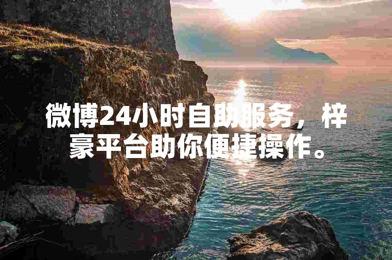 微博24小时自助服务，梓豪平台助你便捷操作。