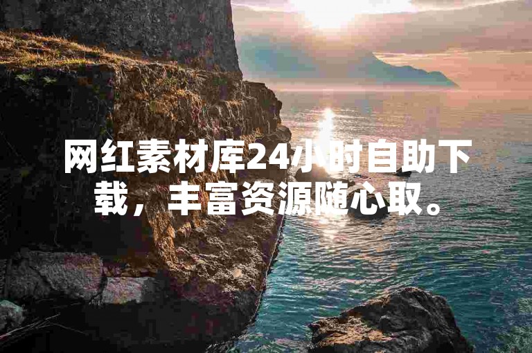 网红素材库24小时自助下载，丰富资源随心取。
