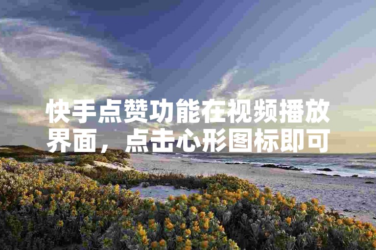 快手点赞功能在视频播放界面，点击心形图标即可完成操作。