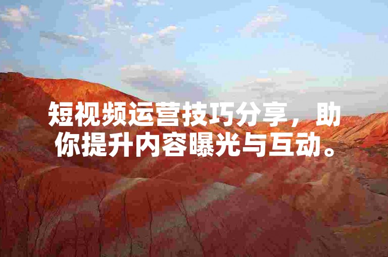 短视频运营技巧分享，助你提升内容曝光与互动。
