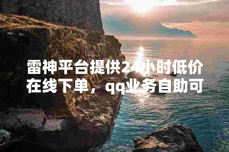 雷神平台提供24小时低价在线下单，qq业务自助可免费操作