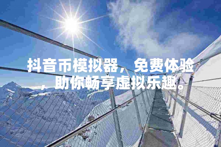 抖音币模拟器，免费体验，助你畅享虚拟乐趣。