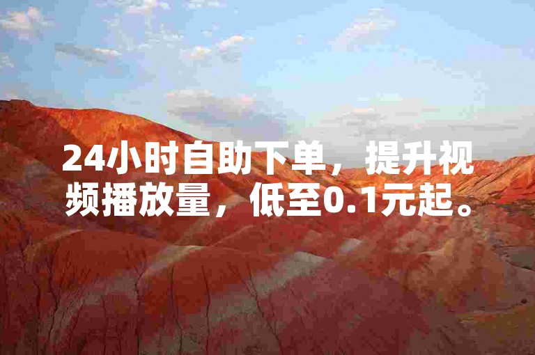 24小时自助下单，提升视频播放量，低至0.1元起。