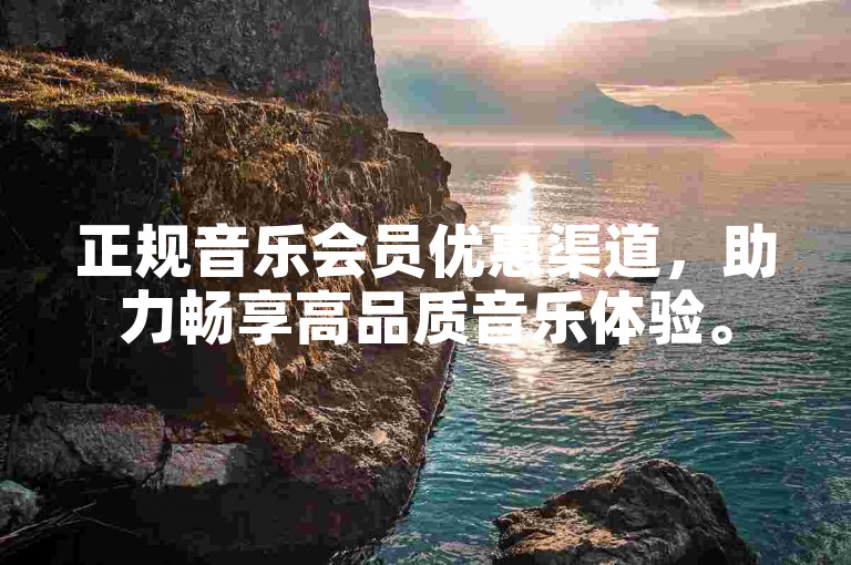 正规音乐会员优惠渠道，助力畅享高品质音乐体验。