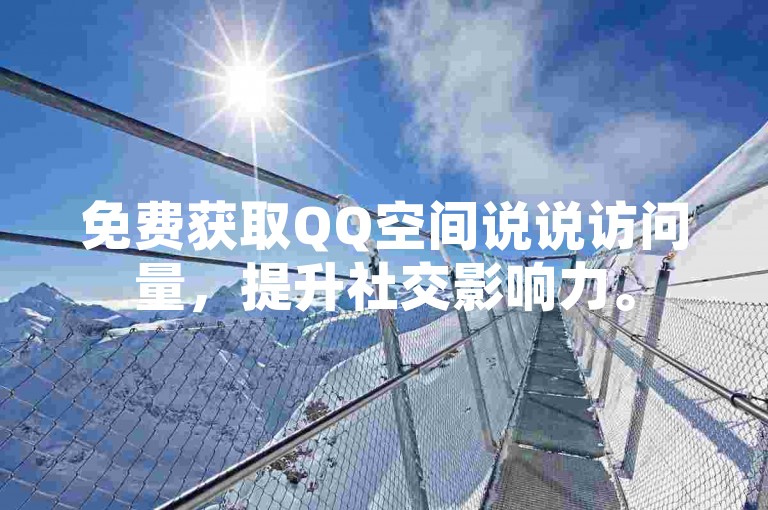 免费获取QQ空间说说访问量，提升社交影响力。