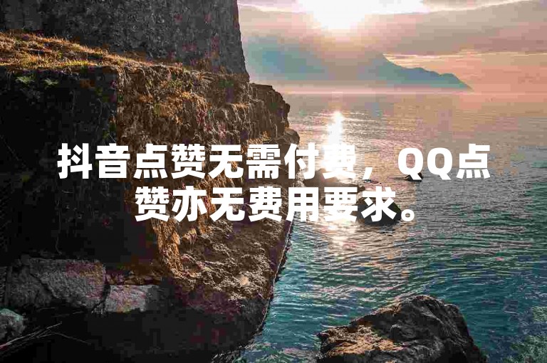 抖音点赞无需付费，QQ点赞亦无费用要求。